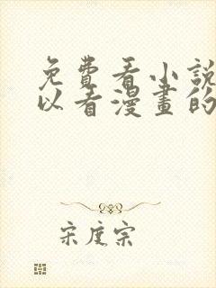 免费看小说又可以看漫画的软件