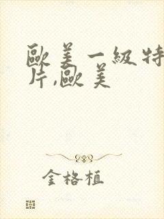 欧美一级特黄大片,欧美