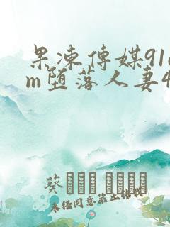 果冻传媒91cm堕落人妻4