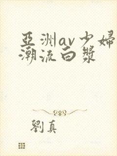 亚洲av少妇高潮流白浆