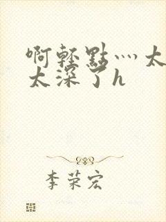 啊轻点灬太粗嗯太深了h