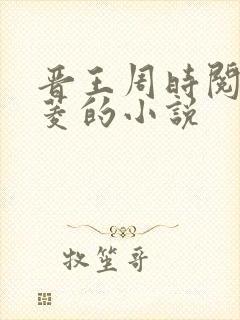 晋王周时阅陆昭菱的小说