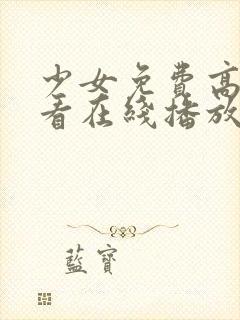 少女免费高清观看在线播放动漫