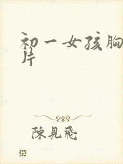 初一女孩胸部图片