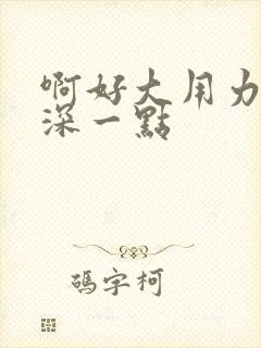 啊好大用力插再深一点