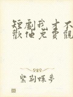 短剧我才不会喜欢他免费观看