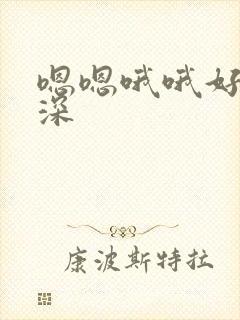 嗯嗯哦哦好大好深