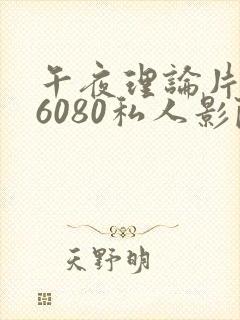 午夜理论片yy6080私人影院