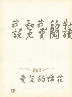 我和我的对家小说免费阅读笔趣阁