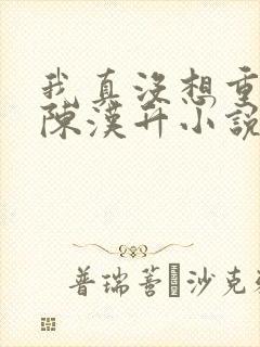 我真没想重生啊陈汉升小说最新章节列表