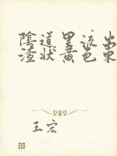 阴道里流出豆腐渣状黄色东西