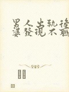 男人出轨后被老婆发现不联系情人了