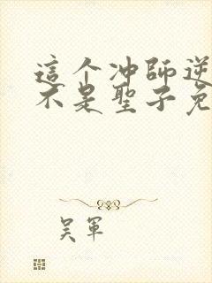 这个冲师逆徒才不是圣子免费漫画