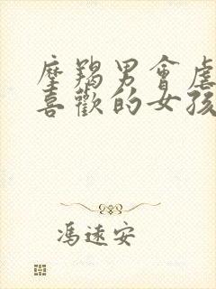 摩羯男会虐自己喜欢的女孩吗