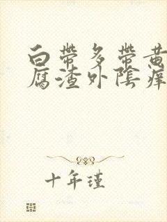 白带多带黄像豆腐渣外阴痒