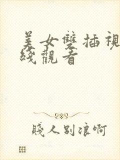 美女双插视频在线观看