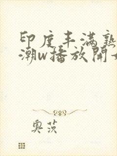 印度丰满熟女高潮w播放开始