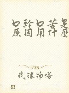 口干口苦是什么原因用什么药物治疗