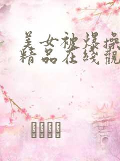 美女被爆操视频精品在线观看