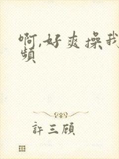 啊,好爽操我视频