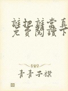 谁把谁当真漫画免费阅读下拉式