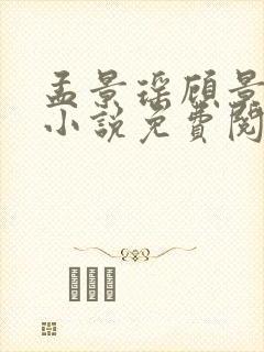 孟景瑶顾景熙的小说免费阅读无弹窗