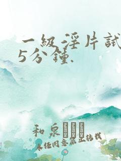 一级淫片试看15分钟.