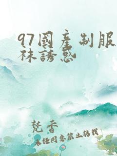 97国产制服丝袜诱惑