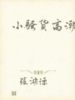 小骚货高潮喷水