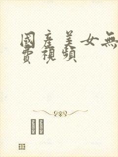 国产美女无遮挡费视频