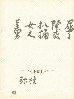 美女扒开尿口让男人捅爽了