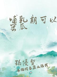 哺乳期可以吃哈密瓜