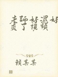 老师好湿好紧太爽了视频