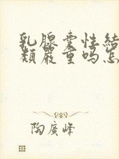 乳腺囊性结节3类严重吗怎么治疗