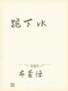 跪下 vk
