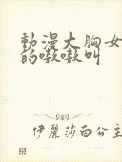 动漫大胸女被c的嗷嗷叫