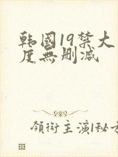 韩国19禁大尺度无删减