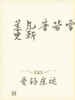 叶凡唐若雪最新更新