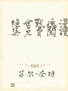 绝世战魂漫画全集免费阅读下拉式6漫画