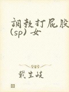 调教打屁股惩罚(sp) 女