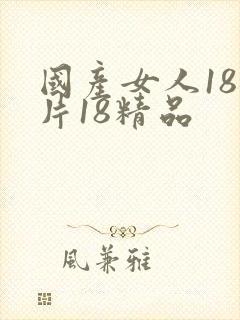 国产女人18毛片18精品