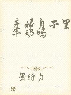 产妇月子里能喝牛奶吗