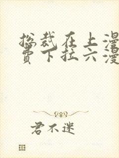 总裁在上漫画免费下拉六漫画