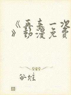 《再来一次好吗》动漫免费观看全集