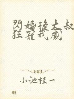 闪婚后大叔每天狂宠我剧