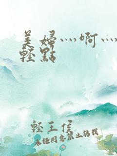 美妇灬啊灬啊灬轻点