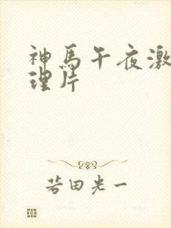 神马午夜激情伦理片