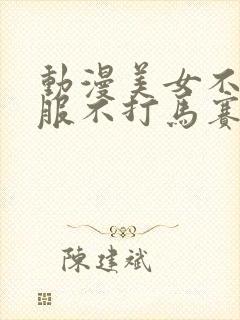 动漫美女不穿衣服不打马赛克