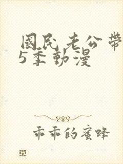 国民老公带回家5季动漫