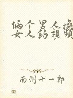 俩个男人操一个女人的视频